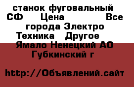 станок фуговальный  СФ-4 › Цена ­ 35 000 - Все города Электро-Техника » Другое   . Ямало-Ненецкий АО,Губкинский г.